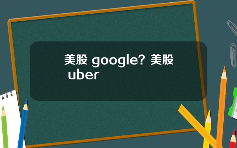 美股 google？美股 uber